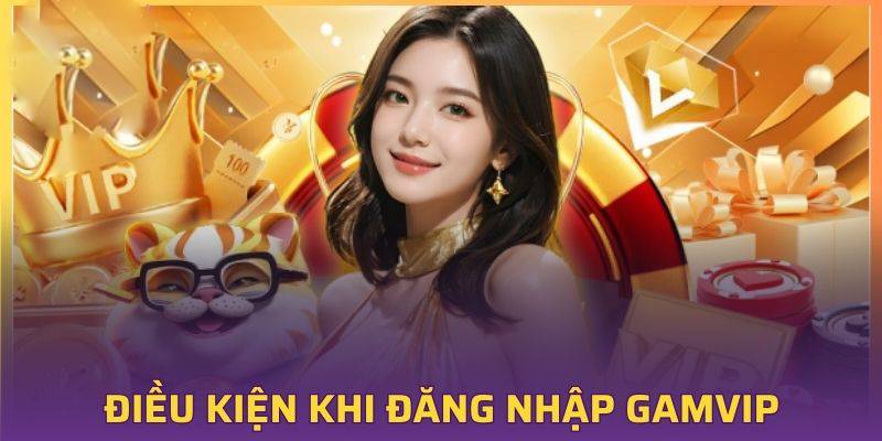 Đăng nhập 1 Điều kiện login tài khoản Gam Vip