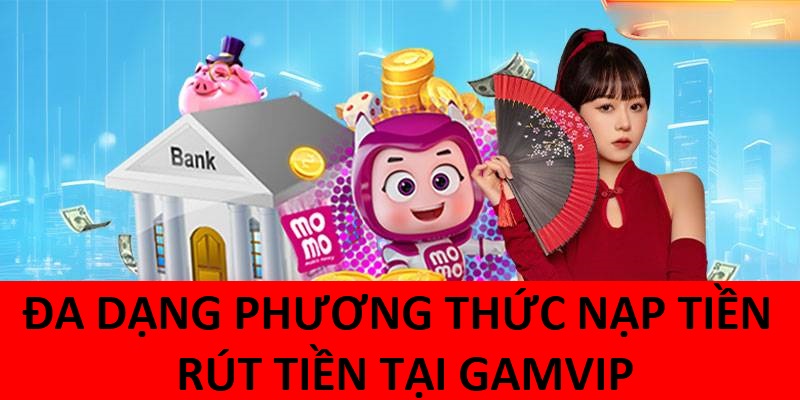 Nạp tiền rút tiền tại GamVip 